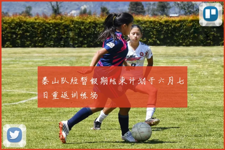 泰山队短暂假期结束计划于六月七日重返训练场