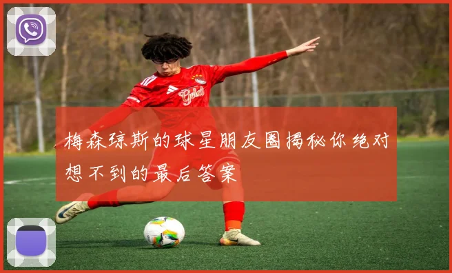 梅森琼斯的球星朋友圈揭秘你绝对想不到的最后答案