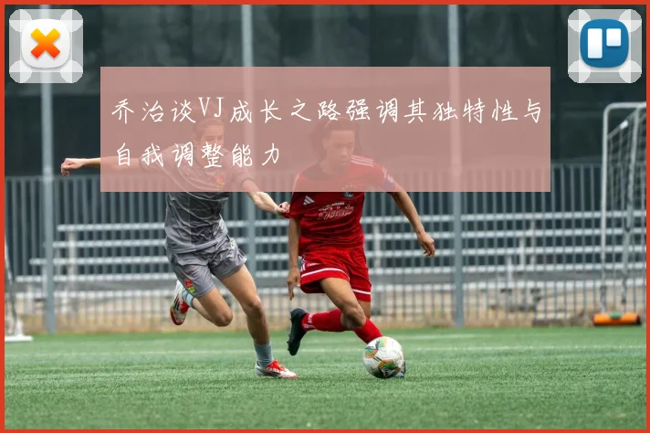 乔治谈VJ成长之路强调其独特性与自我调整能力