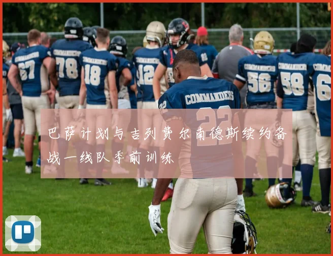 巴萨计划与吉列费尔南德斯续约备战一线队季前训练