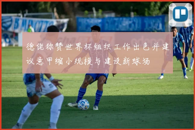 德佬称赞世界杯组织工作出色并建议意甲缩小规模与建设新球场