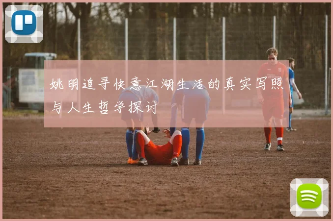 姚明追寻快意江湖生活的真实写照与人生哲学探讨