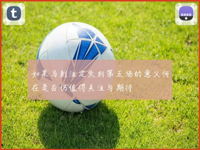 如果马刺注定失利第五场的意义何在是否仍值得关注与期待