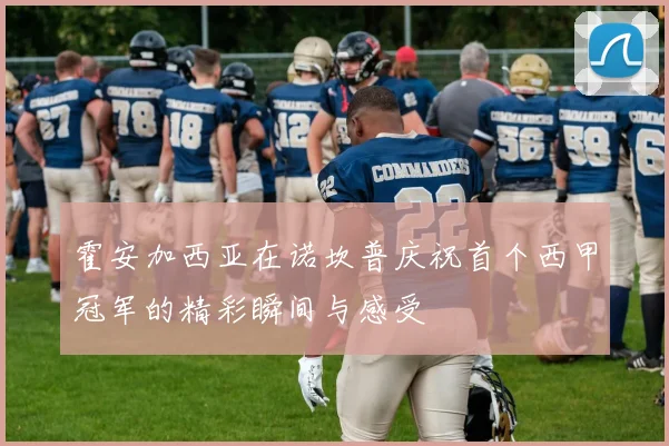 霍安加西亚在诺坎普庆祝首个西甲冠军的精彩瞬间与感受