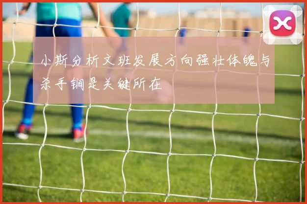 小斯分析文班发展方向强壮体魄与杀手锏是关键所在