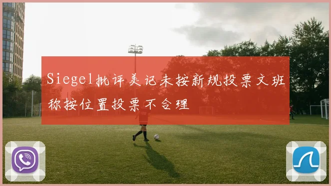 Siegel批评美记未按新规投票文班称按位置投票不合理